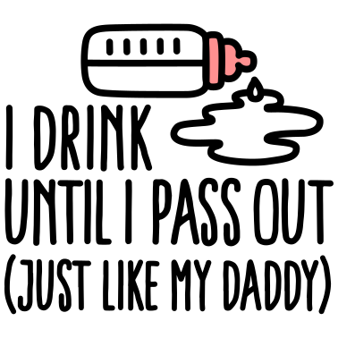 Zoom image I drink until I pass out just like my daddy