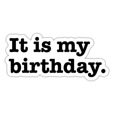 birthday saying  - It Is My Birthday - Birthday Saying